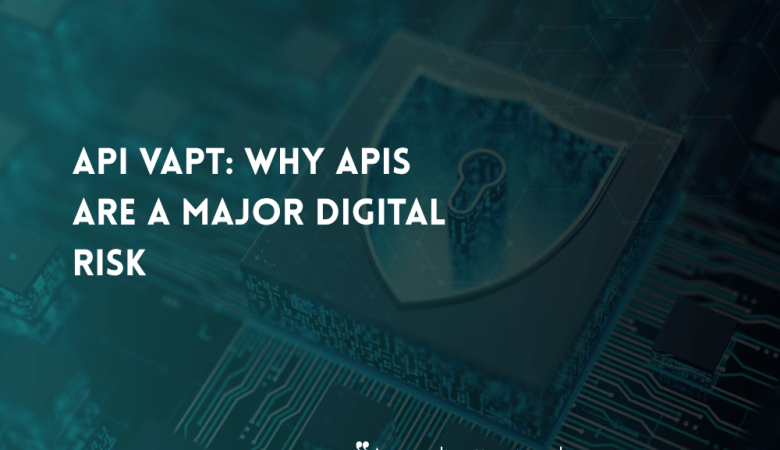 API VAPT: Why APIs Can Be One of Your Biggest Digital Risks