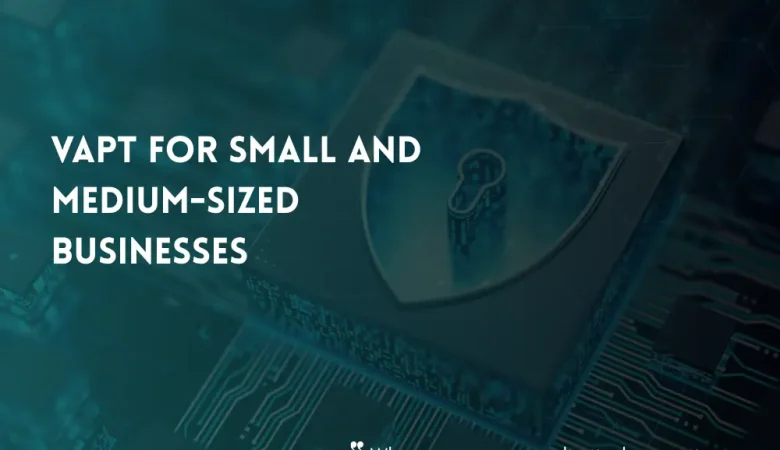 VAPT for Small and Medium-Sized Businesses: A Practical Security Approach
