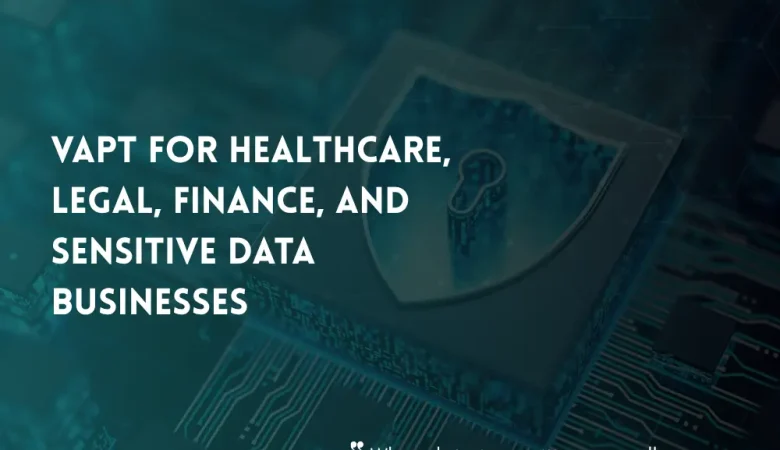 VAPT for Healthcare, Legal, Finance, and Other Sensitive Data Businesses
