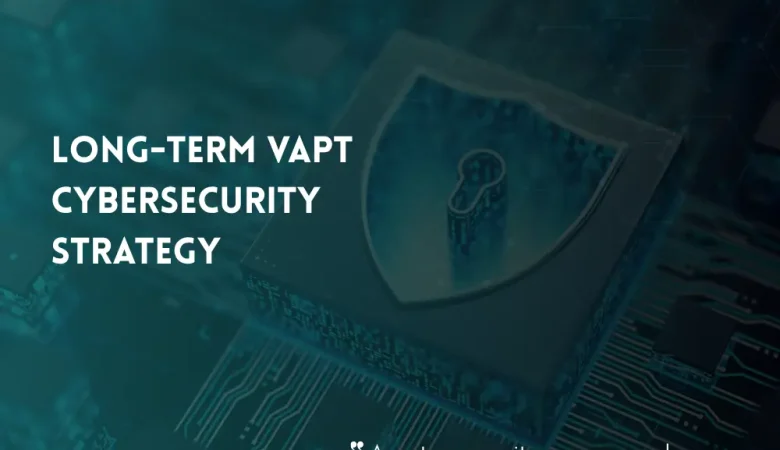 Why VAPT Should Be Part of Your Long-Term Cybersecurity Strategy